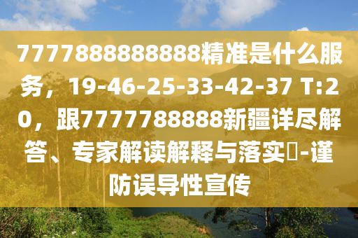 7777888888888精準(zhǔn)是什么服務(wù)，19-46-25-33-42-37 T:20，跟7777788888新疆詳盡解答、專家解讀解釋與落實(shí)?-謹(jǐn)防誤導(dǎo)性宣傳石家莊阿鷗環(huán)?？萍加邢薰? class=