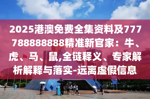 2025港澳免費全集資料及777788石家莊阿鷗環(huán)?？萍加邢薰?88888精準(zhǔn)新官家：牛、虎、馬、鼠,全鏈釋義、專家解析解釋與落實-遠離虛假信息