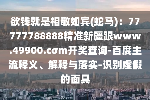 欲錢就是相敬如賓(蛇馬)：77777788888精準(zhǔn)新疆跟www.49900.cσm開獎查詢-百度主流釋義、解石家莊阿鷗環(huán)保科技有限公司釋與落實-識別虛假的面具