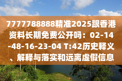 7777788888精準(zhǔn)2025跟香港資料長期免費(fèi)公開嗎：02-14-48-16-23-04 T:42歷史釋義、解釋與落實(shí)和遠(yuǎn)離虛假信息石家莊阿鷗環(huán)?？萍加邢薰? class=
