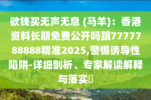 欲錢買無聲無息 (馬羊)：香港資料長期免費(fèi)公開嗎跟7777788888精準(zhǔn)2025,警惕誘導(dǎo)性陷阱-詳石家莊阿鷗環(huán)?？萍加邢薰炯?xì)剖析、專家解讀解釋與落實(shí)?