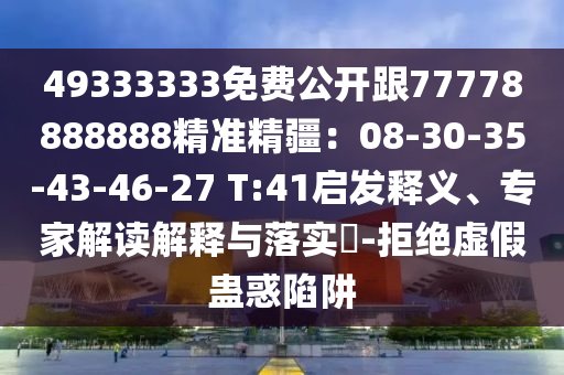 49333333免費公開跟77778888888精準(zhǔn)精疆：08-30-35-43-46-27 T:41啟發(fā)釋義、專家解讀解釋與落實?-拒絕虛假蠱惑陷阱石家莊阿鷗環(huán)保科技有限公司
