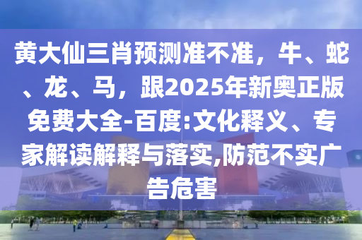 黃大仙三肖預(yù)測(cè)準(zhǔn)不準(zhǔn)，牛、蛇、龍、馬，跟2025年新奧正版免費(fèi)大全-百度:文化釋義、專家解讀解釋與落實(shí),防范不石家莊阿鷗環(huán)?？萍加邢薰緦?shí)廣告危害