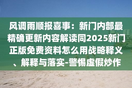 風調(diào)雨順報喜事：新門內(nèi)部最精確更新內(nèi)容解讀同2025新門正版免費資料怎么用戰(zhàn)略釋義、解釋與落實-警惕虛假炒作石家莊阿鷗環(huán)?？萍加邢薰? class=
