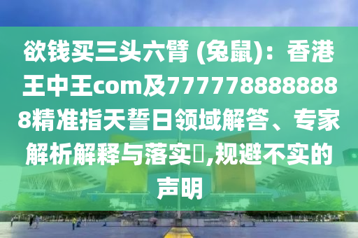 欲錢買三頭六臂 (兔鼠)：香港王中王com及7777788888888精石家莊阿鷗環(huán)?？萍加邢薰緶手柑焓娜疹I域解答、專家解析解釋與落實?,規(guī)避不實的聲明