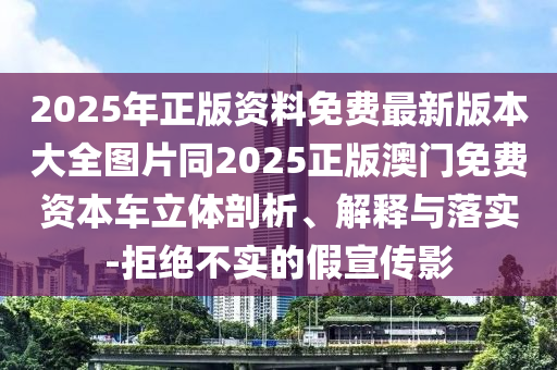 2025年正版資料免費最新版本大全圖片同2025正版澳門免費資本車立體剖析、解釋與落實-拒絕不實的假宣傳影石家莊阿鷗環(huán)?？萍加邢薰? class=