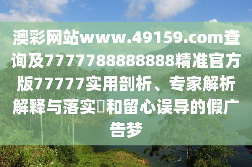 澳彩網(wǎng)站www.49159.соm查詢及7777788888888精準(zhǔn)官方版777石家莊阿鷗環(huán)?？萍加邢薰?7實(shí)用剖析、專家解析解釋與落實(shí)?和留心誤導(dǎo)的假?gòu)V告夢(mèng)