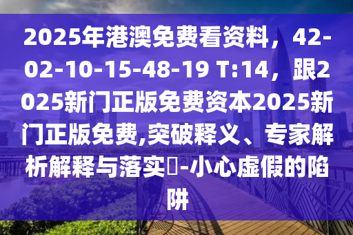 2025年港澳免費看資料，42-02-10-15-48-19 T:14，石家莊阿鷗環(huán)保科技有限公司跟2025新門正版免費資本2025新門正版免費,突破釋義、專家解析解釋與落實?-小心虛假的陷阱