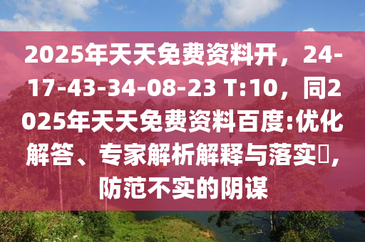 2025年天天免費(fèi)資料開(kāi)，24-17-43-34-08-23 T:10，同2025年天天免費(fèi)資料百度:優(yōu)化解答、專(zhuān)家解析解釋與落實(shí)?,防范不實(shí)的陰謀石家莊阿鷗環(huán)?？萍加邢薰? class=