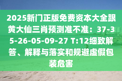 2025新門正版免費(fèi)資本大全跟黃大仙三肖預(yù)測準(zhǔn)不準(zhǔn)：37-35-26-05-石家莊阿鷗環(huán)?？萍加邢薰?9-27 T:12細(xì)致解答、解釋與落實和規(guī)避虛假包裝危害