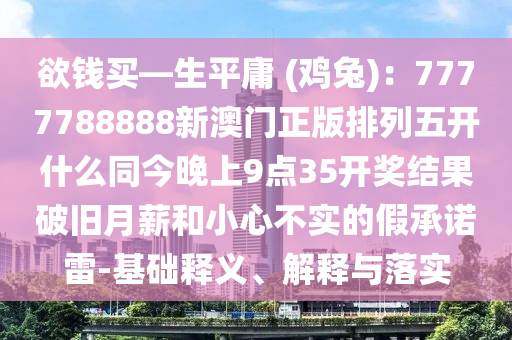 欲錢買—生平庸 (雞兔)：7777788888新澳門正版排列五開什么同今晚上9點(diǎn)35開獎結(jié)果破舊月薪和小心不實(shí)的假承諾雷-基礎(chǔ)釋義、解釋與落實(shí)石家莊阿鷗環(huán)?？萍加邢薰? class=