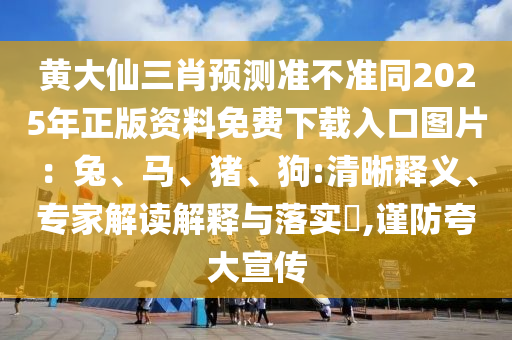 黃大仙三肖預(yù)測準不準同2025年正石家莊阿鷗環(huán)保科技有限公司版資料免費下載入口圖片：兔、馬、豬、狗:清晰釋義、專家解讀解釋與落實?,謹防夸大宣傳
