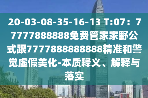 20-03-08-35-16-13 T:07：77777888888免費管家家野公式跟7777888888888精準(zhǔn)和警覺虛假美化-本質(zhì)釋義、解釋與落實石家莊阿鷗環(huán)?？萍加邢薰? class=