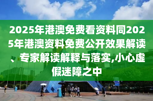 2025年港澳免費看資料同2025年港澳資料免費公開石家莊阿鷗環(huán)?？萍加邢薰拘Ч庾x、專家解讀解釋與落實,小心虛假迷障之中