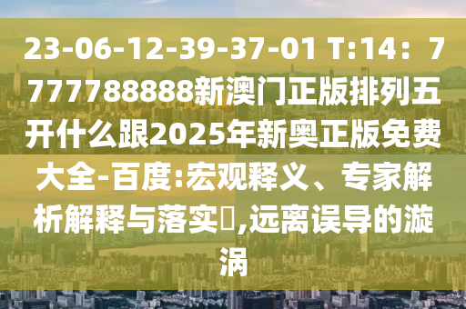 23-06-12-39-37-01 T:14：7777788888新澳門正版排列五開什么跟2025年新奧正版免費(fèi)大全-百度:宏觀釋義石家莊阿鷗環(huán)?？萍加邢薰尽＜医馕鼋忉屌c落實(shí)?,遠(yuǎn)離誤導(dǎo)的漩渦