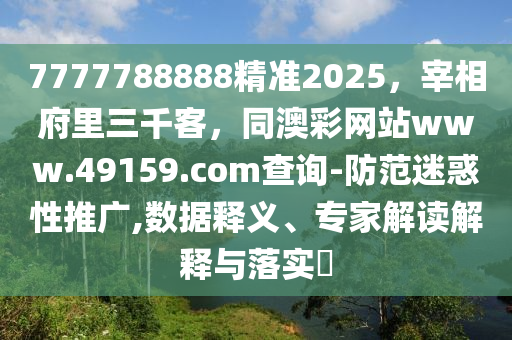 7777788888精準(zhǔn)2025，宰相府里三千石家莊阿鷗環(huán)保科技有限公司客，同澳彩網(wǎng)站www.49159.соm查詢(xún)-防范迷惑性推廣,數(shù)據(jù)釋義、專(zhuān)家解讀解釋與落實(shí)?