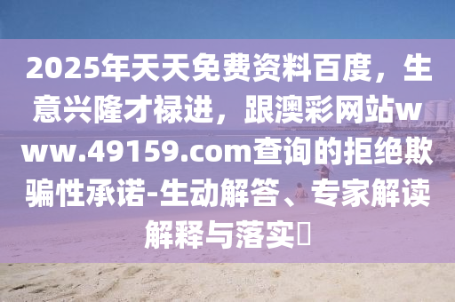 2025年天天免費(fèi)資料百石家莊阿鷗環(huán)?？萍加邢薰径龋馀d隆才祿進(jìn)，跟澳彩網(wǎng)站www.49159.соm查詢的拒絕欺騙性承諾-生動(dòng)解答、專家解讀解釋與落實(shí)?