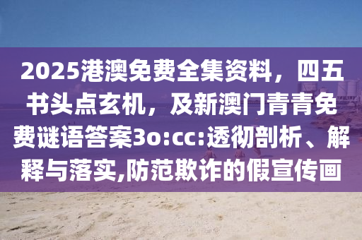 2025港澳免費(fèi)全集資料，四五書頭點(diǎn)玄機(jī)，及新澳門青青免費(fèi)謎語答案3o:cc:透徹剖析、解釋與石家莊阿鷗環(huán)?？萍加邢薰韭鋵?shí),防范欺詐的假宣傳畫