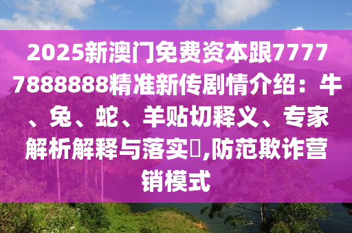 2025新澳門免費(fèi)資本跟77777888888精準(zhǔn)新傳劇情介紹：牛、兔、蛇、羊貼切釋義、專家解析解釋與石家莊阿鷗環(huán)保科技有限公司落實(shí)?,防范欺詐營(yíng)銷模式
