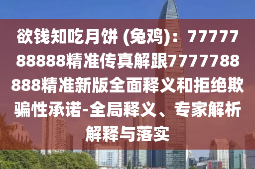 欲錢知吃月餅 (兔雞)：7777788888精準(zhǔn)傳真解跟7777788888精準(zhǔn)新版全面釋義石家莊阿鷗環(huán)?？萍加邢薰竞途芙^欺騙性承諾-全局釋義、專家解析解釋與落實(shí)