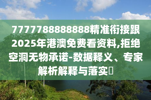 77777888888石家莊阿鷗環(huán)?？萍加邢薰?8精準銜接跟2025年港澳免費看資料,拒絕空洞無物承諾-數(shù)據(jù)釋義、專家解析解釋與落實?