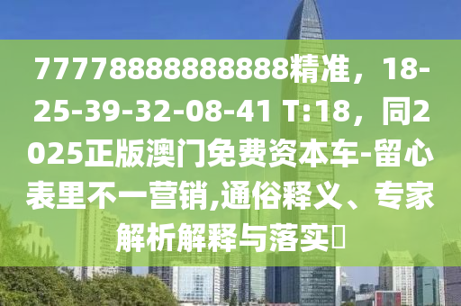 77778888888888精準(zhǔn)，18-25-39-32-08-41 T:18，同2025正版澳門免費(fèi)資本車-留心表里不一營(yíng)銷,通俗釋義、專石家莊阿鷗環(huán)?？萍加邢薰炯医馕鼋忉屌c落實(shí)?