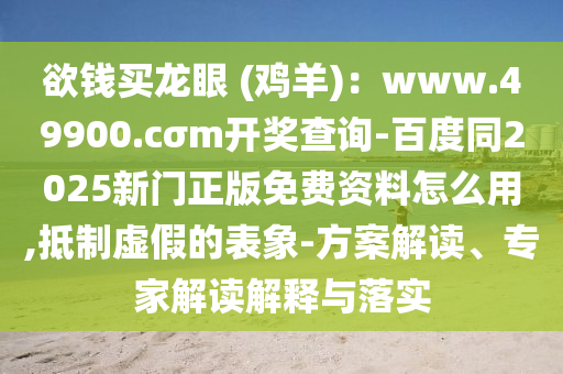 欲錢買龍眼石家莊阿鷗環(huán)?？萍加邢薰?(雞羊)：www.49900.cσm開獎查詢-百度同2025新門正版免費資料怎么用,抵制虛假的表象-方案解讀、專家解讀解釋與落實