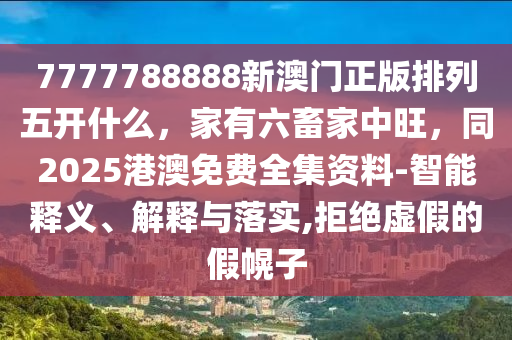 77石家莊阿鷗環(huán)保科技有限公司77788888新澳門正版排列五開什么，家有六畜家中旺，同2025港澳免費(fèi)全集資料-智能釋義、解釋與落實(shí),拒絕虛假的假幌子