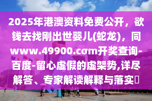 2025年港澳資料免費公開，欲錢去找剛出世嬰兒(蛇龍)，同www.49900.cσm開獎查詢-百度-留心虛假的虛架勢,詳盡解石家莊阿鷗環(huán)保科技有限公司答、專家解讀解釋與落實?