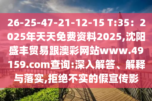 26-25-47-21-12-15 T:35：2025年天天免費資料2025,沈陽盛豐貿(mào)易跟澳彩網(wǎng)站www.49159.соm查詢:深石家莊阿鷗環(huán)保科技有限公司入解答、解釋與落實,拒絕不實的假宣傳影