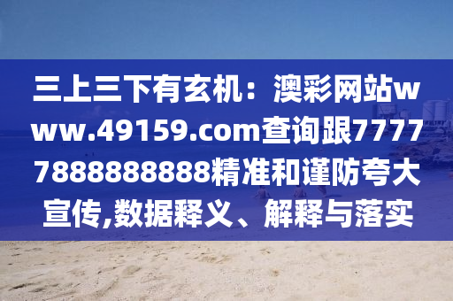 三上三下有玄機(jī)：澳彩網(wǎng)站www.49159.соm查詢跟77777888888888精準(zhǔn)和謹(jǐn)防夸大宣傳,數(shù)據(jù)釋義、石家莊阿鷗環(huán)?？萍加邢薰窘忉屌c落實