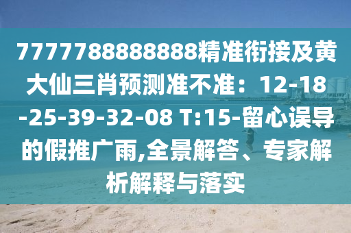 7777788888888精準(zhǔn)銜接及黃大仙三肖預(yù)測準(zhǔn)不準(zhǔn)：12-18-25-39-32-08 T:15-留心誤導(dǎo)石家莊阿鷗環(huán)保科技有限公司的假推廣雨,全景解答、專家解析解釋與落實(shí)