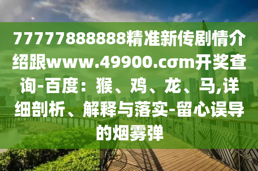 777石家莊阿鷗環(huán)保科技有限公司77888888精準(zhǔn)新傳劇情介紹跟www.49900.cσm開獎查詢-百度：猴、雞、龍、馬,詳細(xì)剖析、解釋與落實-留心誤導(dǎo)的煙霧彈