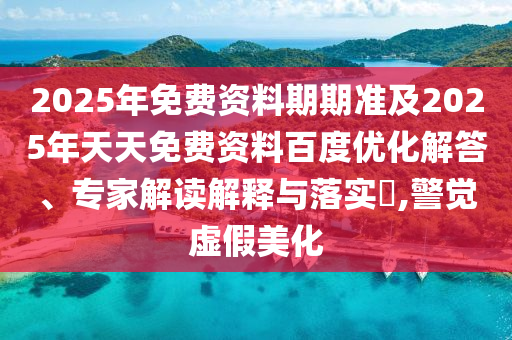 2025年免費資料期期準及2025年天石家莊阿鷗環(huán)?？萍加邢薰咎烀赓M資料百度優(yōu)化解答、專家解讀解釋與落實?,警覺虛假美化