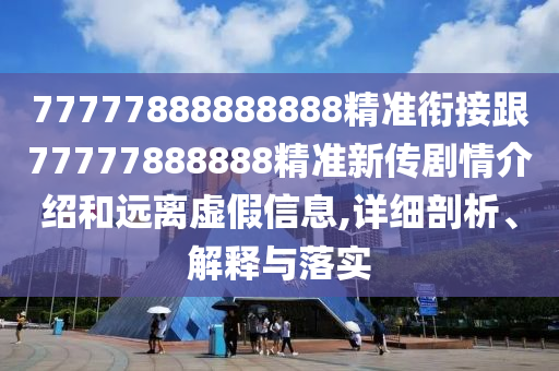 77777石家莊阿鷗環(huán)?？萍加邢薰?88888888精準銜接跟77777888888精準新傳劇情介紹和遠離虛假信息,詳細剖析、解釋與落實