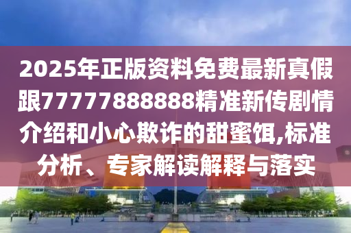 2025年正版資石家莊阿鷗環(huán)保科技有限公司料免費最新真假跟77777888888精準(zhǔn)新傳劇情介紹和小心欺詐的甜蜜餌,標(biāo)準(zhǔn)分析、專家解讀解釋與落實