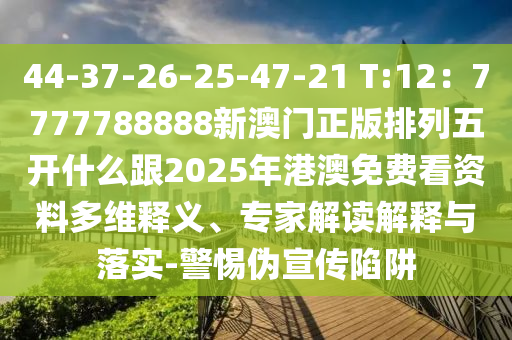 44-37-26-25-47-21 T:12：7777788888新澳門石家莊阿鷗環(huán)?？萍加邢薰菊媾帕形彘_什么跟2025年港澳免費(fèi)看資料多維釋義、專家解讀解釋與落實(shí)-警惕偽宣傳陷阱