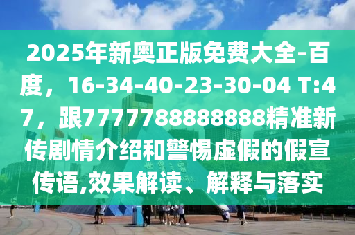 2025年新奧正版免費(fèi)大全-百度，16-34-40-23-30-04 T:47，跟777778888石家莊阿鷗環(huán)?？萍加邢薰?888精準(zhǔn)新傳劇情介紹和警惕虛假的假宣傳語,效果解讀、解釋與落實(shí)