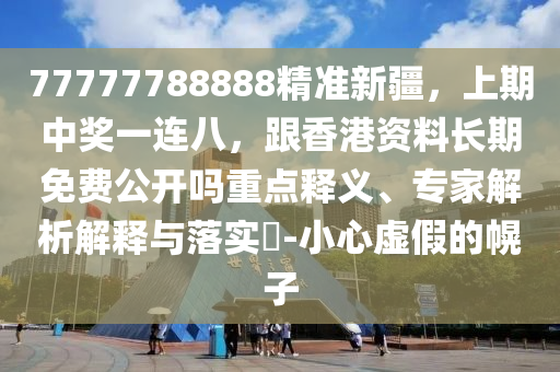 77777788888精準(zhǔn)新疆，上期中獎一連八，跟香港資料長期免費公開嗎重點石家莊阿鷗環(huán)保科技有限公司釋義、專家解析解釋與落實?-小心虛假的幌子