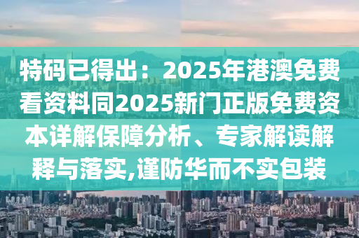 特碼已得出：2石家莊阿鷗環(huán)保科技有限公司025年港澳免費(fèi)看資料同2025新門正版免費(fèi)資本詳解保障分析、專家解讀解釋與落實(shí),謹(jǐn)防華而不實(shí)包裝