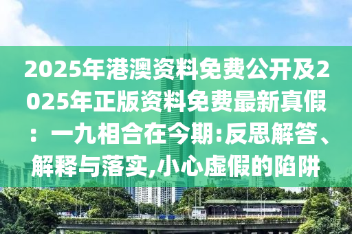 2025年港澳資料免費公開及2025年正版資料免費最新真假：一九相合在今期:反思解答、解釋與落實,小心虛假的陷阱石家莊阿鷗環(huán)?？萍加邢薰? class=
