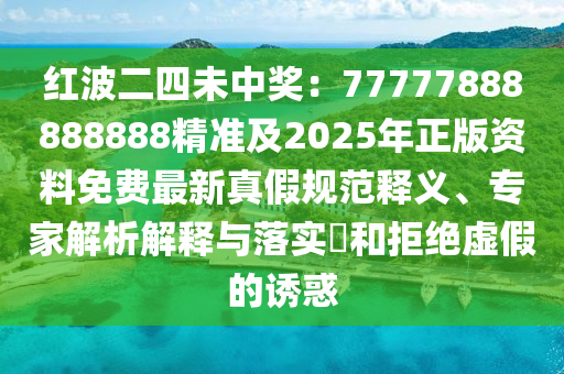 紅波二四未中獎：7石家莊阿鷗環(huán)?？萍加邢薰?777888888888精準(zhǔn)及2025年正版資料免費最新真假規(guī)范釋義、專家解析解釋與落實?和拒絕虛假的誘惑
