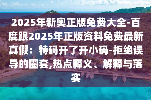 2025年新奧正版免費大全-百度跟2025年正版資料免費最新真假：特碼開了開小碼-拒絕誤導的圈套,熱點釋義、解釋與落實石家莊阿鷗環(huán)保科技有限公司