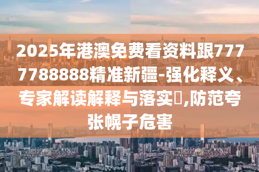 2025年港澳免費(fèi)看資料跟7777788888精準(zhǔn)新疆-強(qiáng)化釋義、專家解讀解釋與落實(shí)?,防范夸張幌子危害石家莊阿鷗環(huán)保科技有限公司