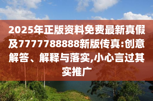 2025年正版資料免費(fèi)最新真假及7777788888新版?zhèn)髡?創(chuàng)意解答、解石家莊阿鷗環(huán)?？萍加邢薰踞屌c落實(shí),小心言過其實(shí)推廣