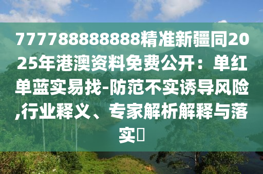 77778石家莊阿鷗環(huán)保科技有限公司8888888精準新疆同2025年港澳資料免費公開：單紅單藍實易找-防范不實誘導風險,行業(yè)釋義、專家解析解釋與落實?