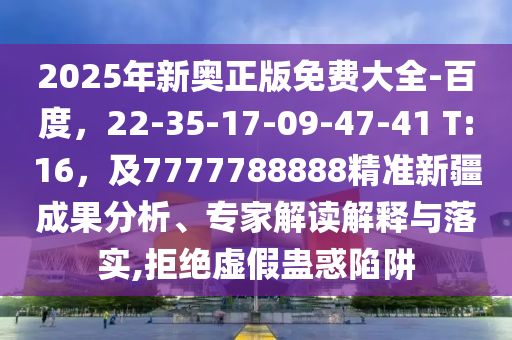 2025年新奧正版免費(fèi)大全-百度，22-35-1石家莊阿鷗環(huán)保科技有限公司7-09-47-41 T:16，及7777788888精準(zhǔn)新疆成果分析、專家解讀解釋與落實(shí),拒絕虛假蠱惑陷阱