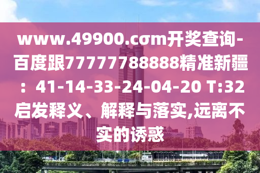 www.49900.cσm開獎查詢-百度跟77777788888精準新疆：41-14-33-24-04-20 T:32啟發(fā)釋義、解釋與落石家莊阿鷗環(huán)?？萍加邢薰緦?遠離不實的誘惑