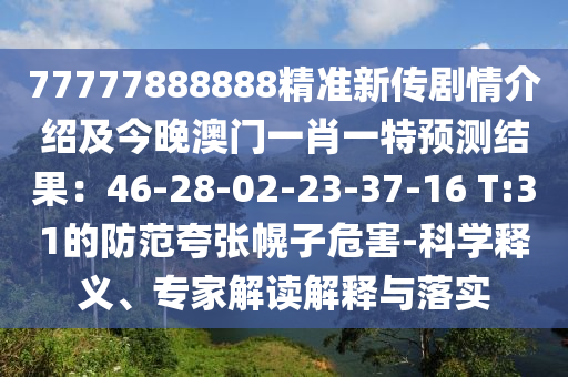 77777888888精準(zhǔn)新石家莊阿鷗環(huán)?？萍加邢薰緜鲃∏榻榻B及今晚澳門一肖一特預(yù)測結(jié)果：46-28-02-23-37-16 T:31的防范夸張幌子危害-科學(xué)釋義、專家解讀解釋與落實
