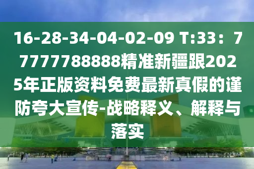 16-28-34-04-02-09 T:33：77777788888精準(zhǔn)新疆跟2025年正版資料免費最新真假的謹(jǐn)防夸大宣傳-戰(zhàn)略釋義、解石家莊阿鷗環(huán)?？萍加邢薰踞屌c落實